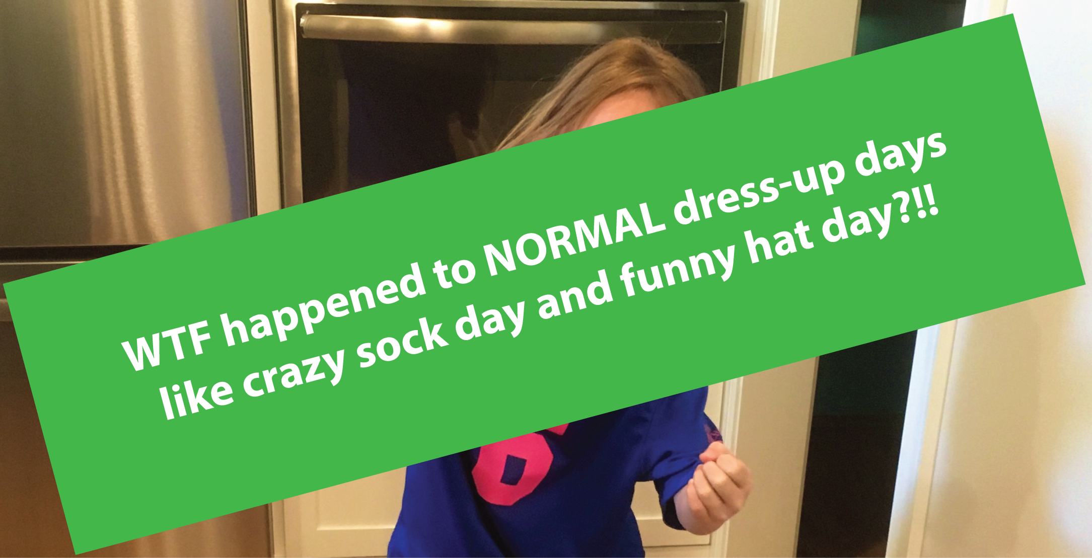 WTF happened to NORMAL dress-up days like crazy sock day and funny hat day?!!