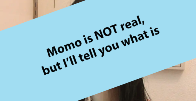 Momo is NOT real, but I’ll tell you what is